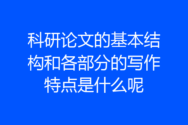 科研论文的基本结构和各部分的写作特点是什么呢
