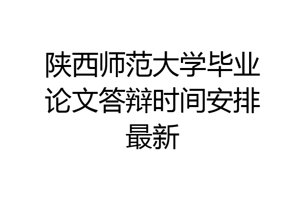 陕西师范大学毕业论文答辩时间安排最新