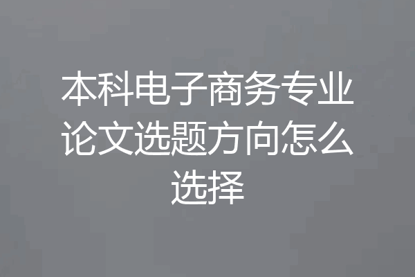 本科电子商务专业论文选题方向怎么选择