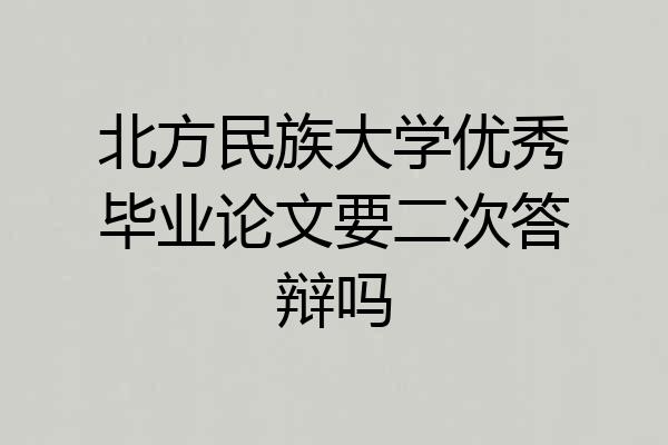 北方民族大学优秀毕业论文要二次答辩吗