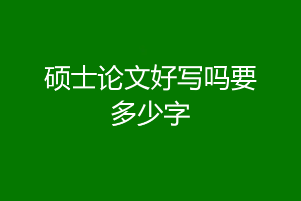 硕士论文好写吗要多少字