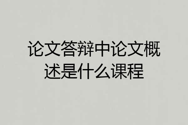 论文答辩中论文概述是什么课程