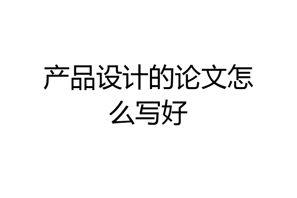 产品设计的论文怎么写好