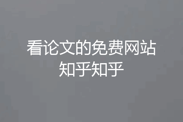 看论文的免费网站知乎知乎