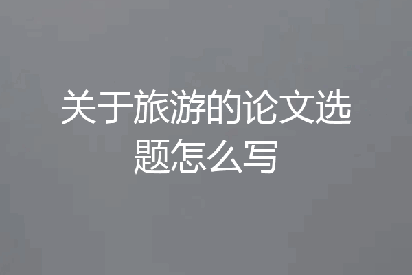 关于旅游的论文选题怎么写