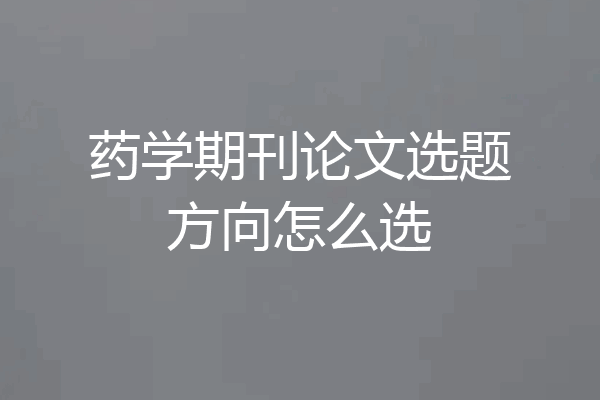 药学期刊论文选题方向怎么选