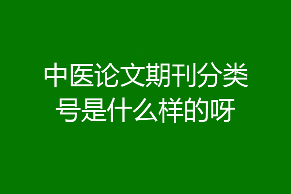 中医论文期刊分类号是什么样的呀