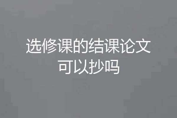 选修课的结课论文可以抄吗