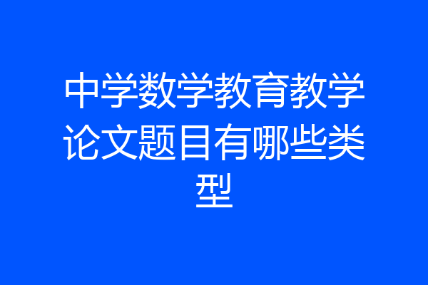 中学数学教育教学论文题目有哪些类型
