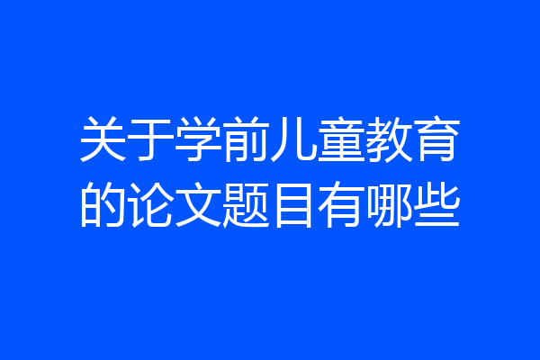 关于学前儿童教育的论文题目有哪些