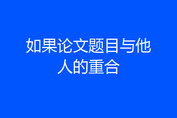 如果论文题目与他人的重合