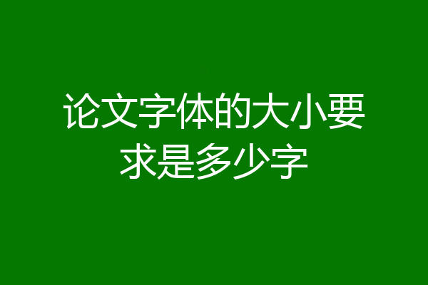论文字体的大小要求是多少字