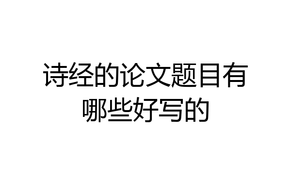诗经的论文题目有哪些好写的