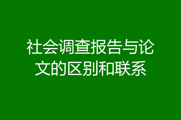 社会调查报告与论文的区别和联系