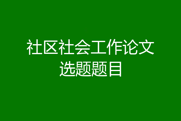 社区社会工作论文选题题目