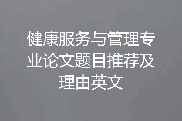 健康服务与管理专业论文题目推荐及理由英文