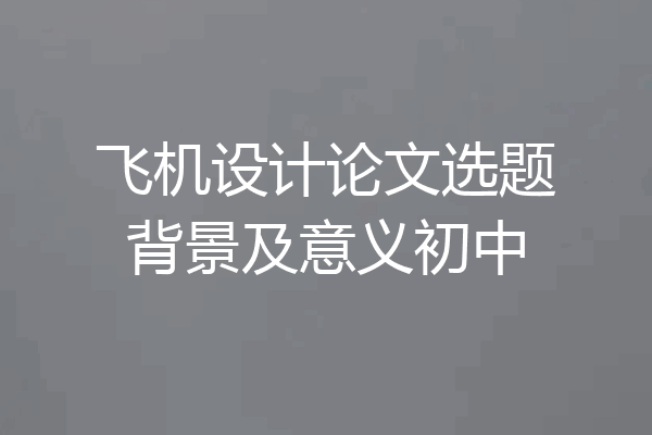 飞机设计论文选题背景及意义初中