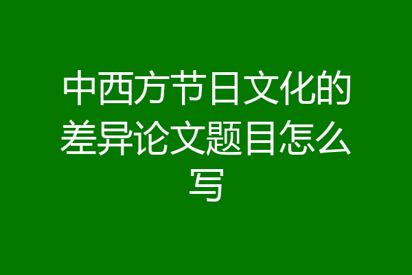 中西方节日文化的差异论文题目怎么写