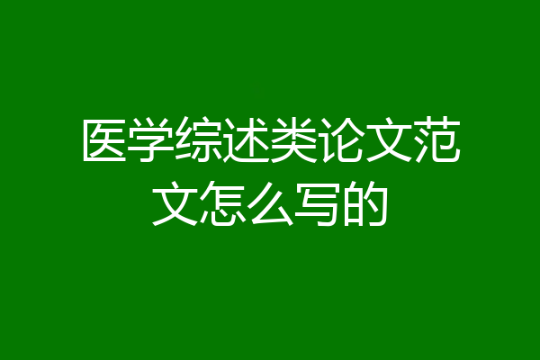 医学综述类论文范文怎么写的