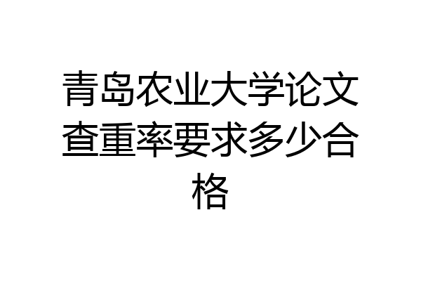 青岛农业大学论文查重率要求多少合格
