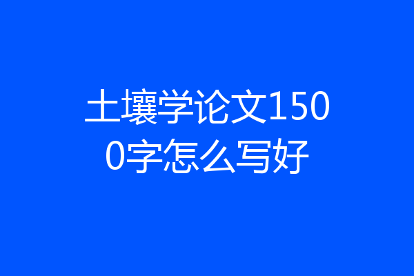 土壤学论文1500字怎么写好