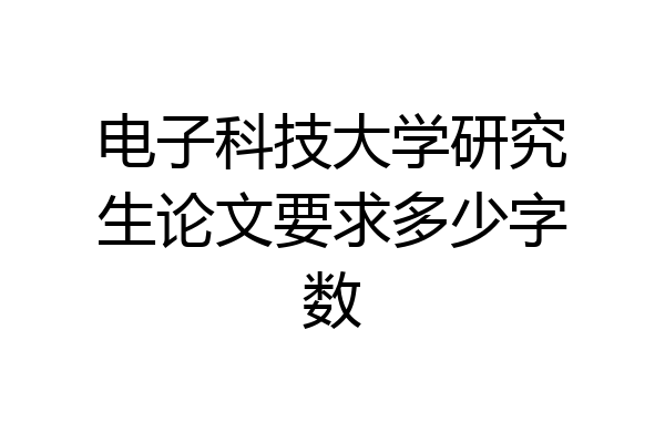 电子科技大学研究生论文要求多少字数