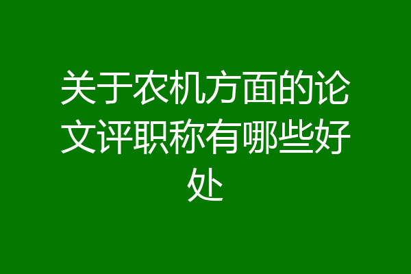 关于农机方面的论文评职称有哪些好处