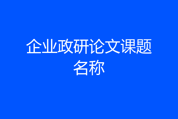 企业政研论文课题名称