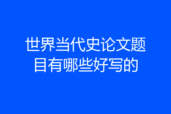 世界当代史论文题目有哪些好写的