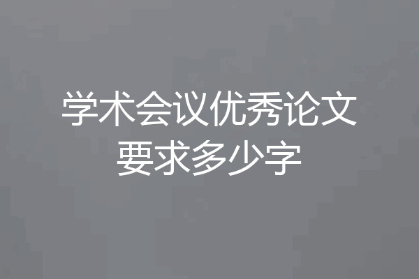 学术会议优秀论文要求多少字