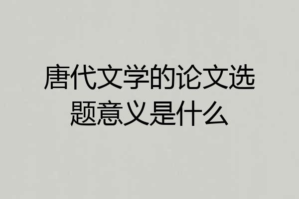 唐代文学的论文选题意义是什么