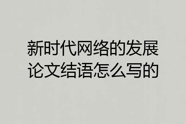 新时代网络的发展论文结语怎么写的