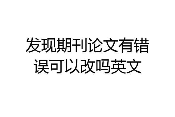 发现期刊论文有错误可以改吗英文