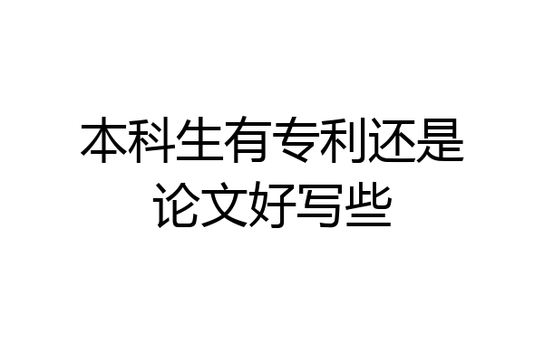 本科生有专利还是论文好写些