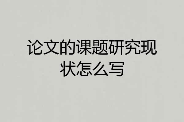 论文的课题研究现状怎么写