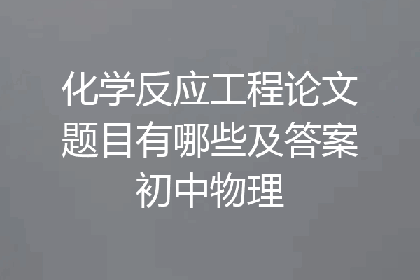 化学反应工程论文题目有哪些及答案初中物理