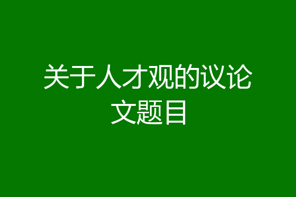 关于人才观的议论文题目