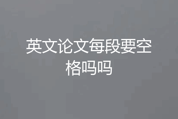 英文论文每段要空格吗吗