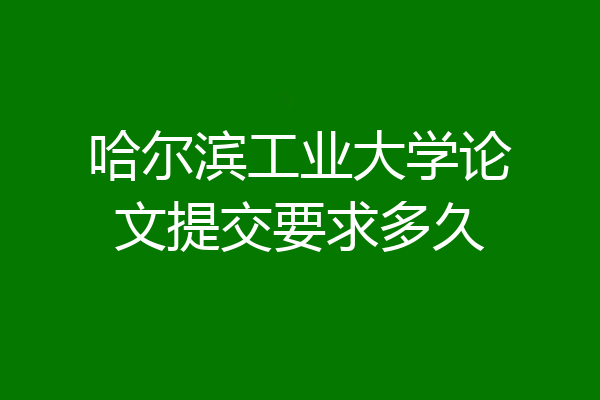 哈尔滨工业大学论文提交要求多久