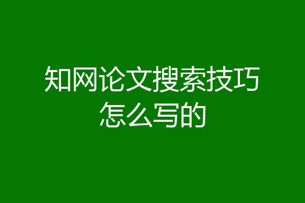 知网论文搜索技巧怎么写的