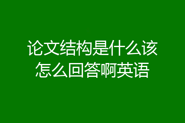 论文结构是什么该怎么回答啊英语