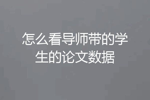 怎么看导师带的学生的论文数据