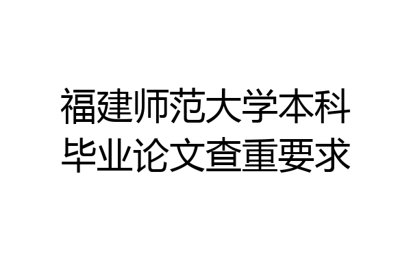 福建师范大学本科毕业论文查重要求