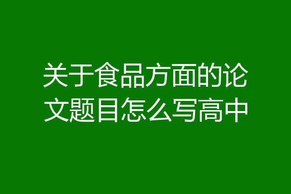 关于食品方面的论文题目怎么写高中