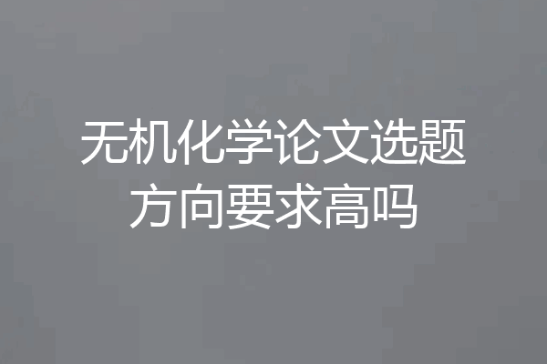 无机化学论文选题方向要求高吗