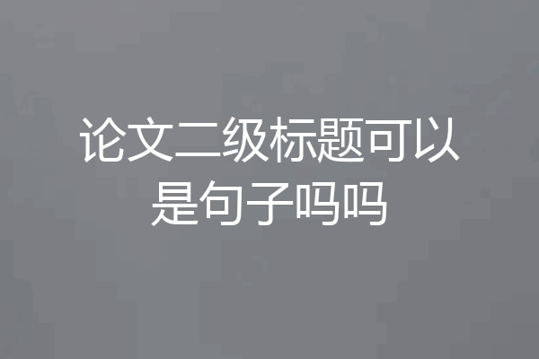 论文二级标题可以是句子吗吗