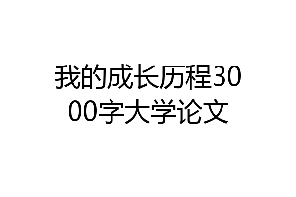 我的成长历程3000字大学论文