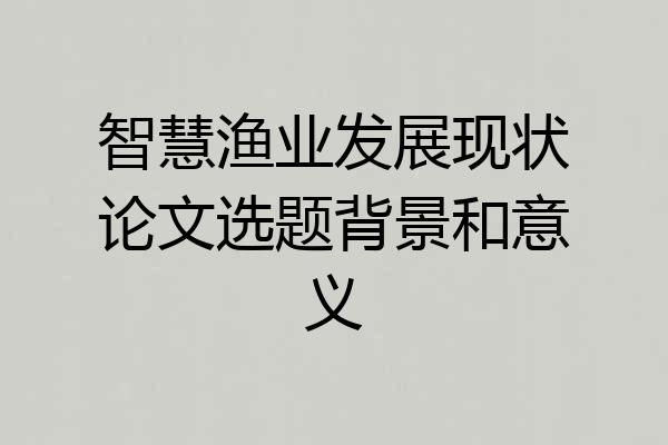 智慧渔业发展现状论文选题背景和意义