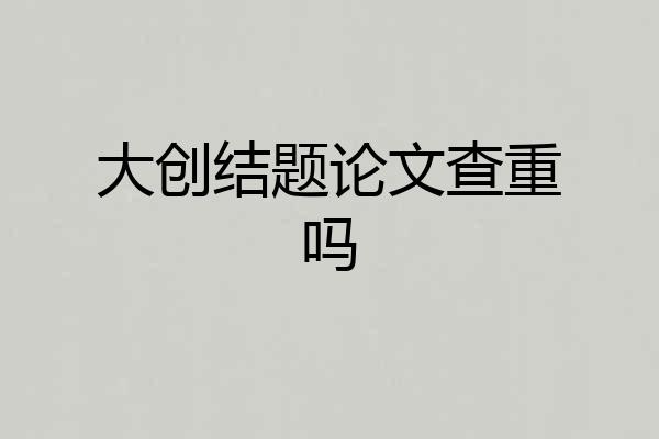 大创结题论文查重吗