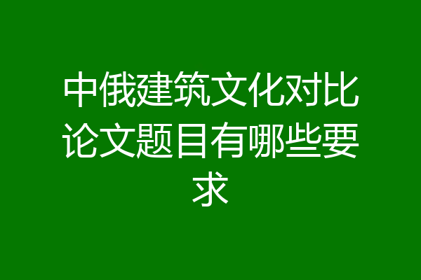 中俄建筑文化对比论文题目有哪些要求
